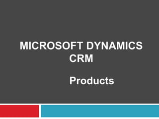 MICROSOFT DYNAMICS
CRM
Products
 