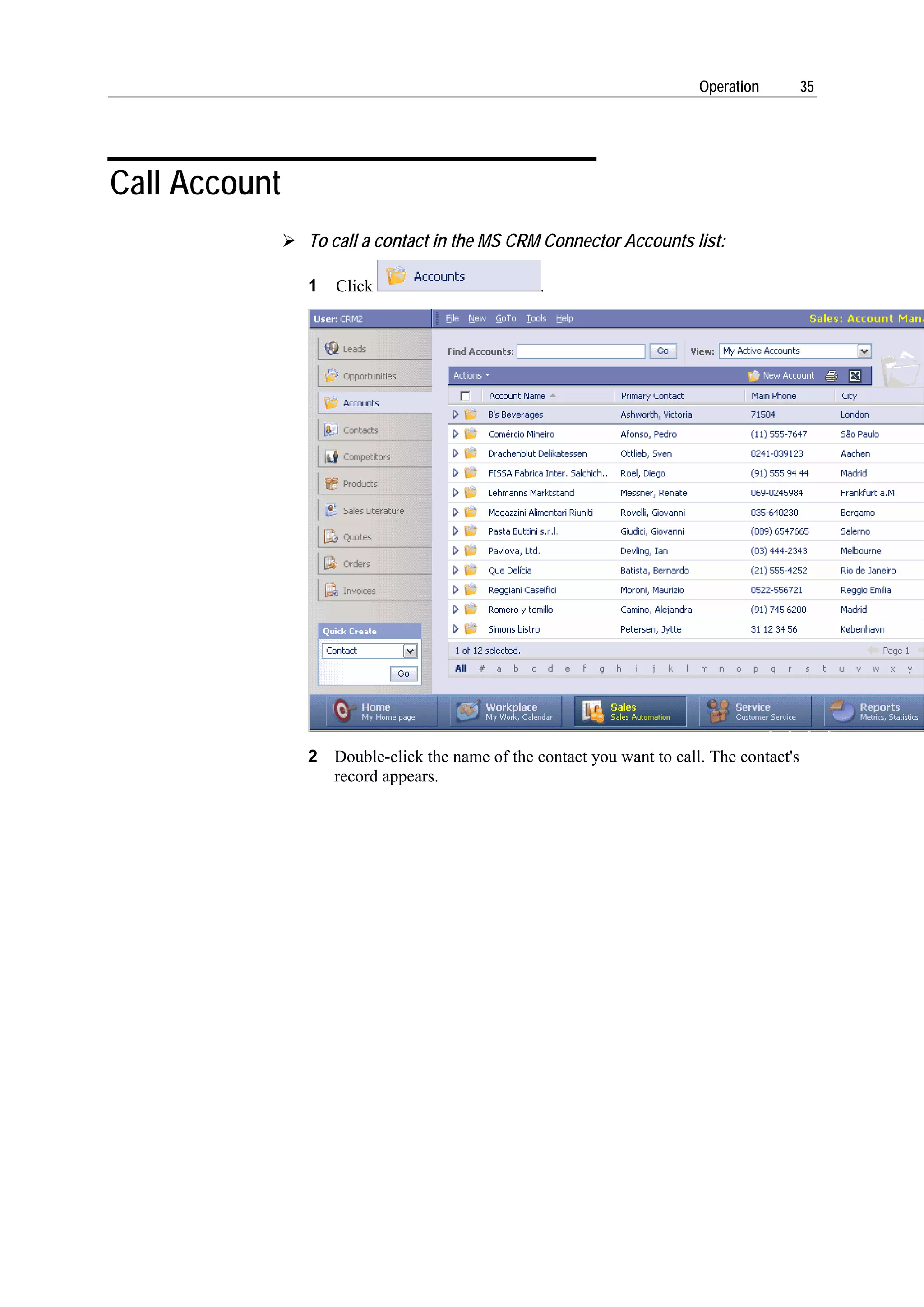 Operation         35




Call Account
               To call a contact in the MS CRM Connector Accounts list:

               1   Click                        .




               2 Double-click the name of the contact you want to call. The contact's
                 record appears.
 