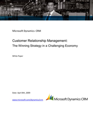 Microsoft Dynamics® CRM


Customer Relationship Management:
The Winning Strategy in a Challenging Economy


White Paper




Date: April 8th, 2009


www.microsoft.com/dynamics/crm
 
