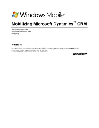 Mobilizing Microsoft Dynamics™ CRM
Microsoft® Corporation
Published: November 2008
Version: 1




Abstract
This document provides information about how Mobilizing Microsoft Dynamics CRM benefits
businesses, users, administrators, and developers.
 