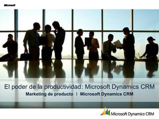 El poder de la productividad : Microsoft Dynamics CRM
       Marketing de producto ❘ Microsoft Dynamics CRM
 