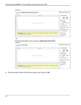 Microsoft Dynamics CRM 2011: Personnalisation de Microsoft Dynamics CRM
84
- ou -
Pour les autres types de vues, cliquez sur Ajouter des colonnes .
8. Activez les cases à cocher des colonnes à ajouter, puis cliquez sur OK.
 