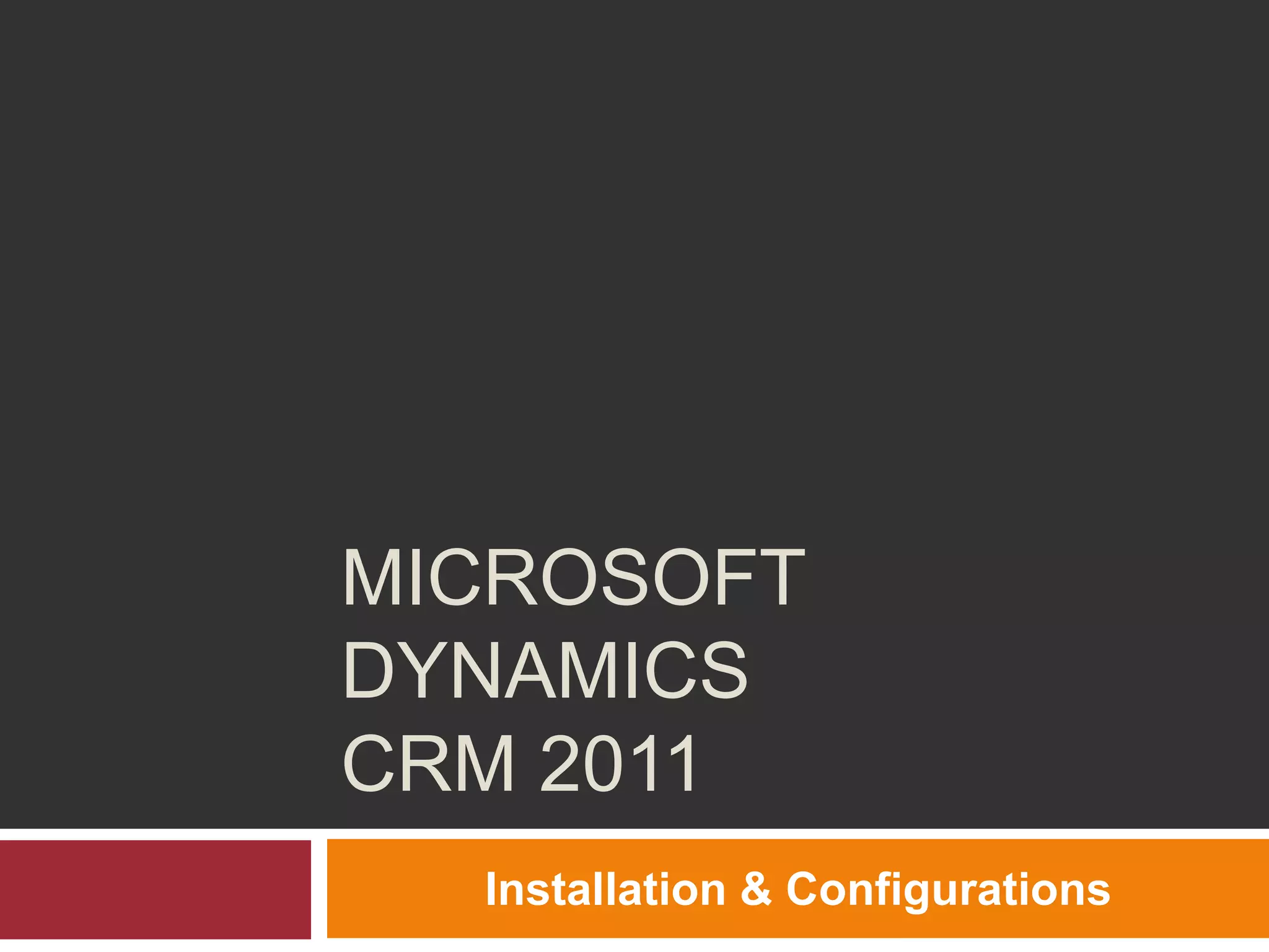 MICROSOFT
DYNAMICS
CRM 2011
Installation & Configurations
 