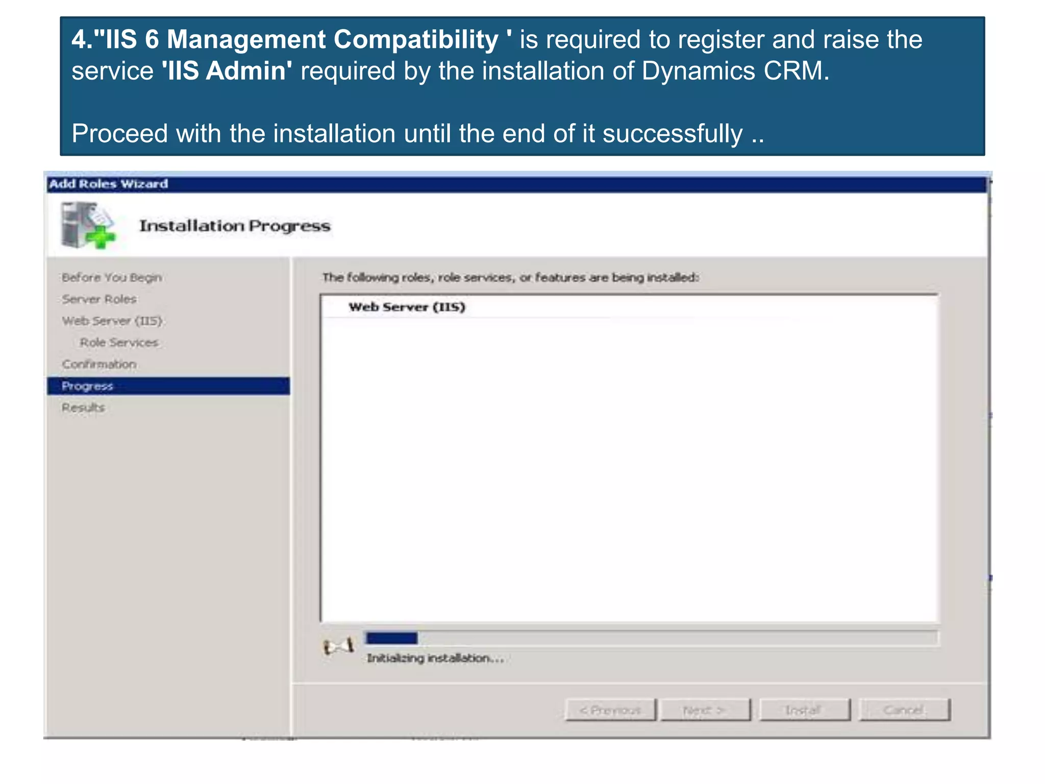 4."IIS 6 Management Compatibility ' is required to register and raise the
service 'IIS Admin' required by the installation of Dynamics CRM.
Proceed with the installation until the end of it successfully ..
 