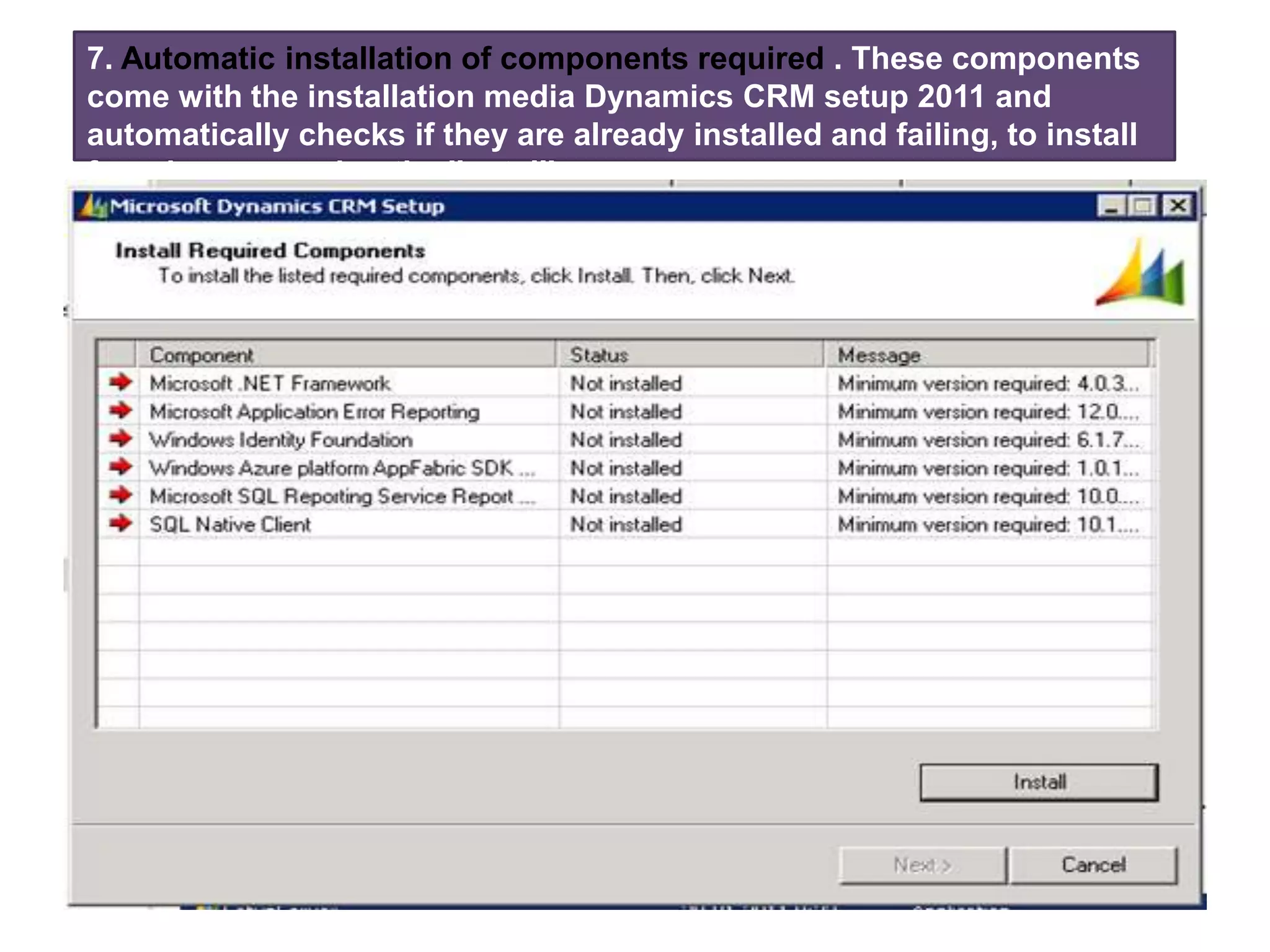 7. Automatic installation of components required . These components
come with the installation media Dynamics CRM setup 2011 and
automatically checks if they are already installed and failing, to install
from here, pressing the 'Install'.
 