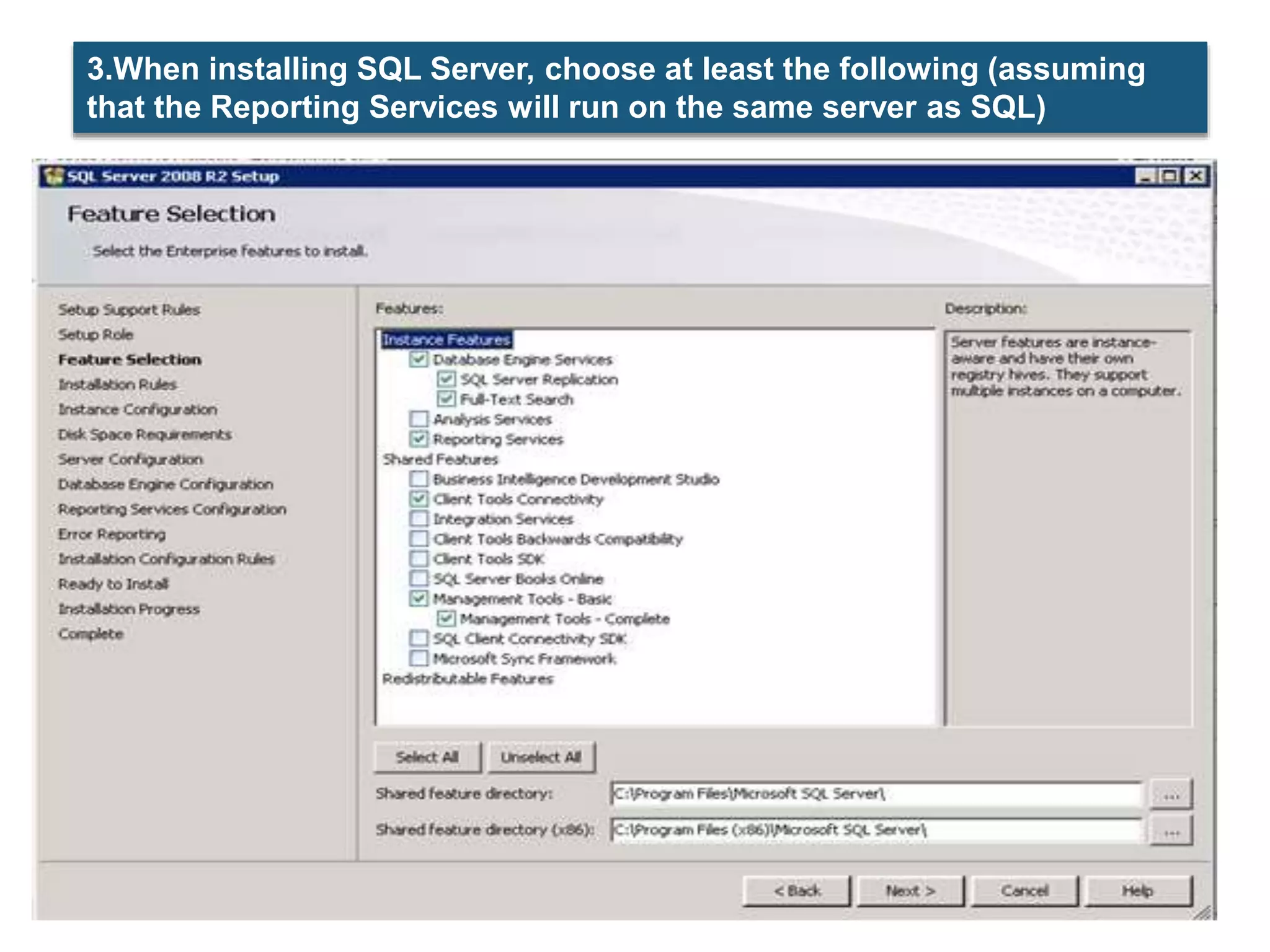 3.When installing SQL Server, choose at least the following (assuming
that the Reporting Services will run on the same server as SQL)
 