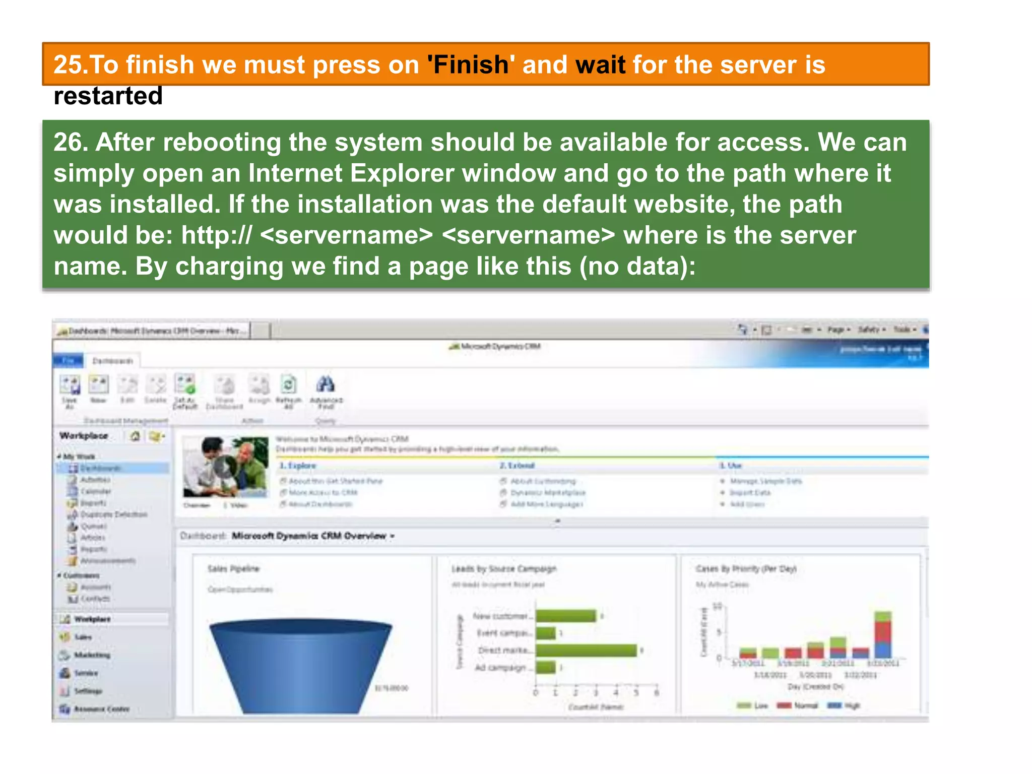 25.To finish we must press on 'Finish' and wait for the server is
restarted.
26. After rebooting the system should be available for access. We can
simply open an Internet Explorer window and go to the path where it
was installed. If the installation was the default website, the path
would be: http:// <servername> <servername> where is the server
name. By charging we find a page like this (no data):
 
