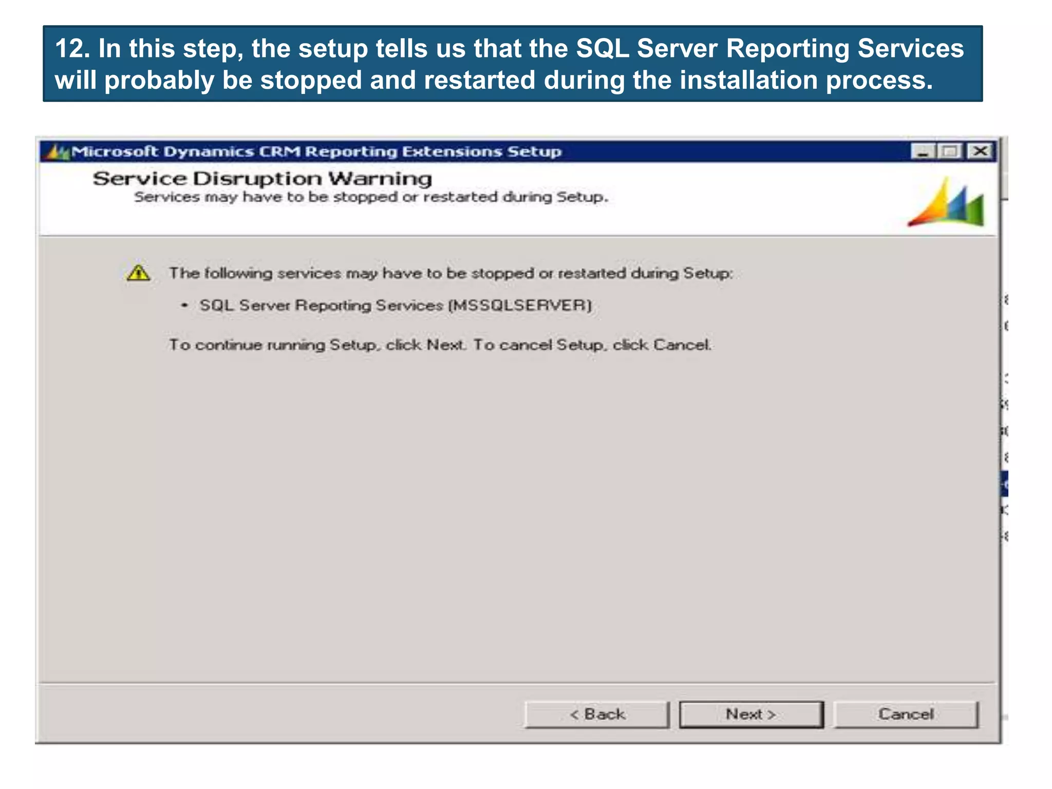 12. In this step, the setup tells us that the SQL Server Reporting Services
will probably be stopped and restarted during the installation process.
 