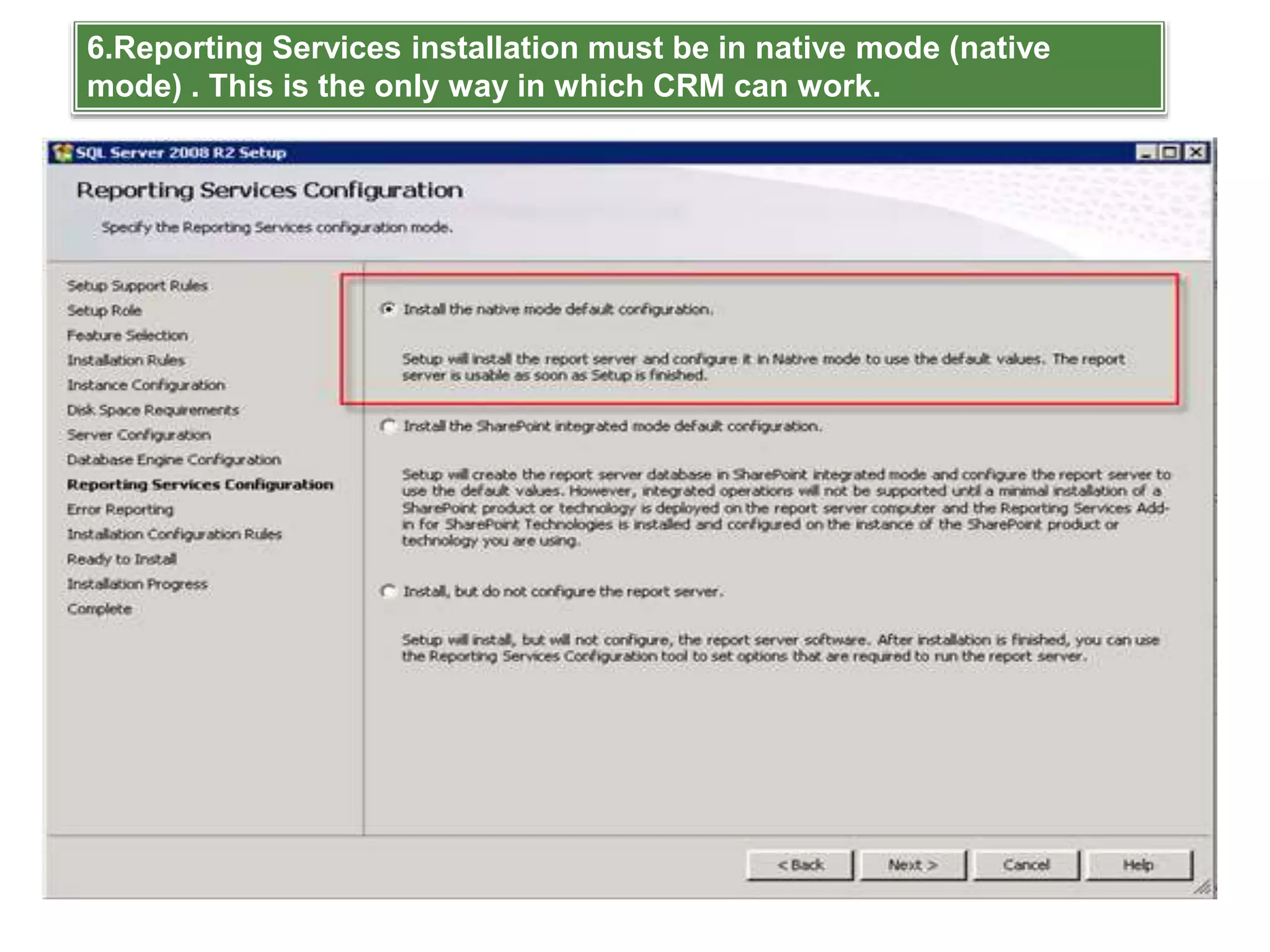 6.Reporting Services installation must be in native mode (native
mode) . This is the only way in which CRM can work.
 