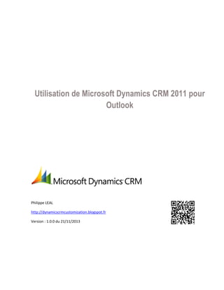 Utilisation de Microsoft Dynamics CRM 2011 pour
Outlook
Philippe LEAL
http://dynamicscrmcustomization.blogspot.fr
Version : 1.0.0 du 21/11/2013
 