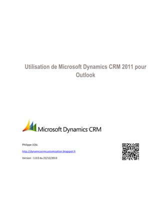 Utilisation de Microsoft Dynamics CRM 2011 pour
Outlook

Philippe LEAL
http://dynamicscrmcustomization.blogspot.fr
Version : 1.0.0 du 21/11/2013

 