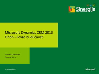 Microsoft Dynamics CRM 2013
Orion – lovac budućnosti

Vladimir Ljubibratić
Extreme d.o.o.

22. oktobar 2013.

 
