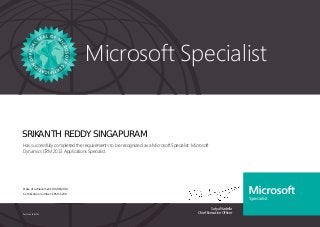 Satya Nadella
Chief Executive Officer
Microsoft Specialist
Part No. X18-83703
SRIKANTH REDDY SINGAPURAM
Has successfully completed the requirements to be recognized as a Microsoft Specialist: Microsoft
Dynamics CRM 2013 Applications Specialist.
Date of achievement: 09/09/2014
Certification number: E950-6230
 