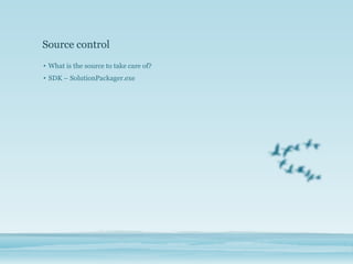 Source control
• What is the source to take care of?
• SDK – SolutionPackager.exe
 