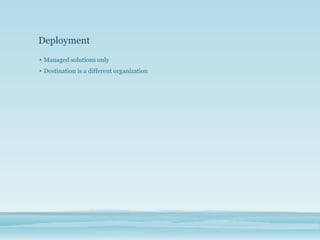 Deployment
• Managed solutions only
• Destination is a different organization
 