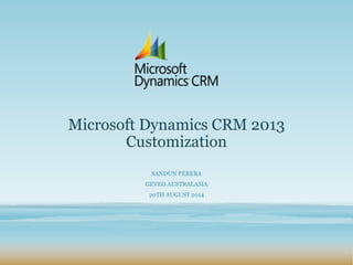 Microsoft Dynamics CRM 2013
Customization
SANDUN PERERA
GEVEO AUSTRALASIA
20TH AUGUST 2014
 