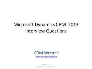 Microsoft Dynamics CRM 2013
Interview Questions
CRM Wrench
http://crmwrench.blogspot.in
CRM Wrench
http://crmwrench.blogspot.in/
 