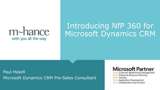 Introducing NfP 360 for
Microsoft Dynamics CRM
Paul Hasell
Microsoft Dynamics CRM Pre-Sales Consultant
 