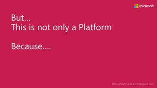 Copyright © 2015 http://missdynamicscrm.blogspot.com
But…
This is not only a Platform
Because….
 