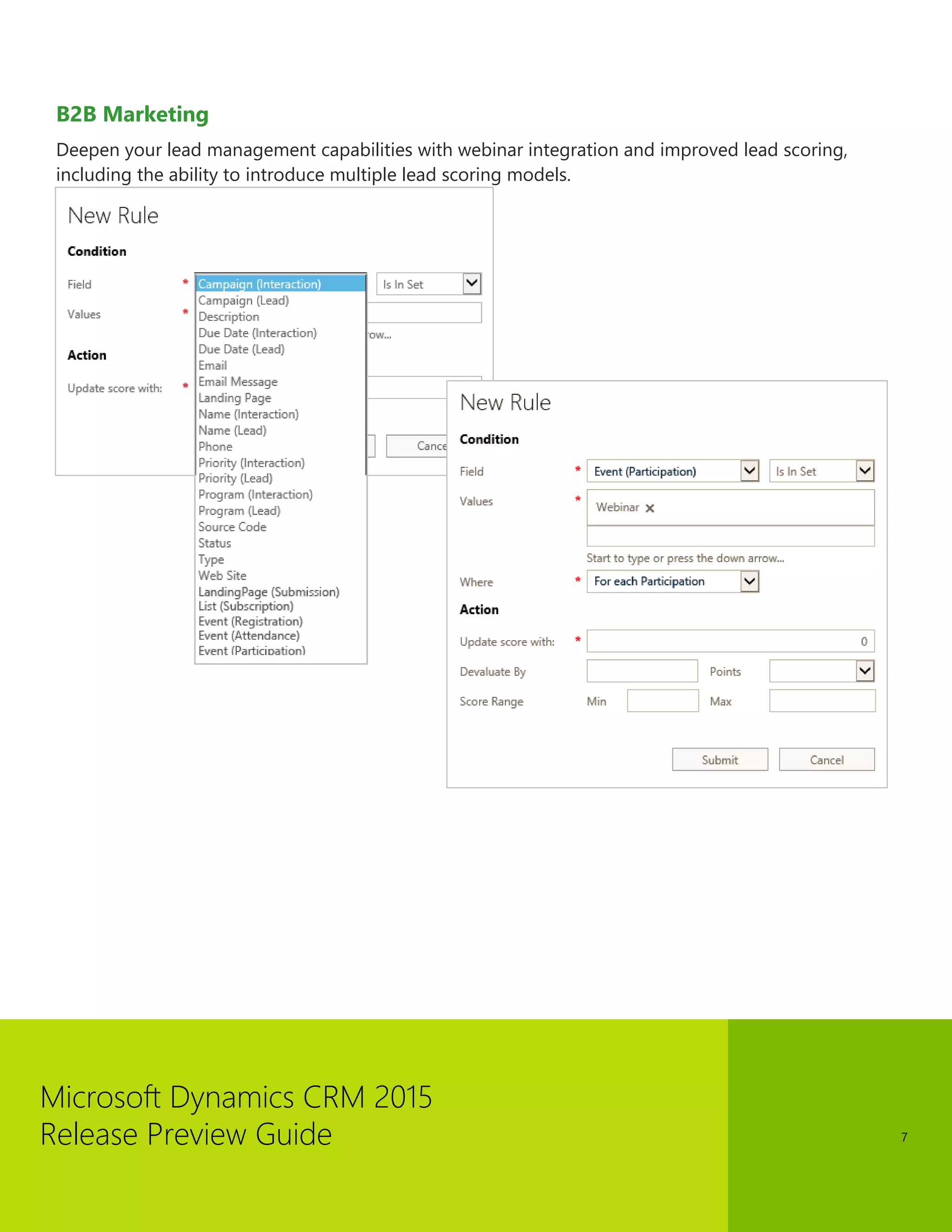 Microsoft Dynamics CRM 2015 
Release Preview Guide 
7 
B2B Marketing 
Deepen your lead management capabilities with webinar integration and improved lead scoring, including the ability to introduce multiple lead scoring models.  