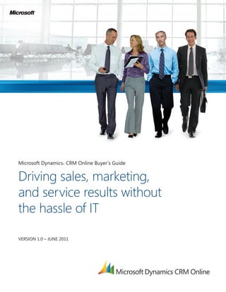 Microsoft Dynamics CRM Online Buyer’s Guide
                    ®




Driving sales, marketing,
and service results without
the hassle of IT

VERSION 1.0 – JUNE 2011
 