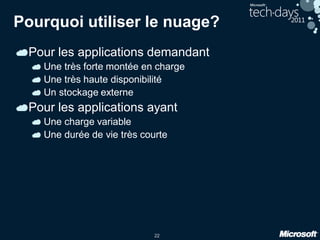 22
Pourquoi utiliser le nuage?
Pour les applications demandant
Une très forte montée en charge
Une très haute disponibilité
Un stockage externe
Pour les applications ayant
Une charge variable
Une durée de vie très courte
 