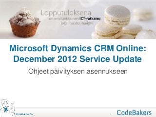 Microsoft Dynamics CRM Online:
 December 2012 Service Update
          Ohjeet päivityksen asennukseen




 CodeBakers Oy                    1
 