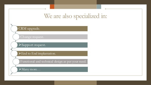 We are also specialized in:
CRM upgrade.
Change request.
Support request.
End to End implantation.
Functional and technical design as per your need.
Many more…
 