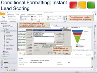Conditional Formatting: Instant
Lead Scoring
                                                                 Formatting rules can be
                                                                 applied against any entity

         Lead Scoring example: High
         probability leads in green font




                                           Guided Wizard for
                                           easy rules creation
 