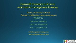 microsoft dynamics customer
relationship management training
Online | classroom| Corporate
Training | certifications | placements| support
CONTACT US:
MAGNIFIC TRAINING
INDIA +91-9052666559
USA : +1-678-693-3475
info@magnifictraining.com
www.magnifictraining.com
 