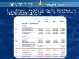 BENEFICIOS
• FRX: Completo diseñador de reportes financieros con
  opciones de exploración hasta nivel de transacciones y
  diferentes formatos de salida.
 