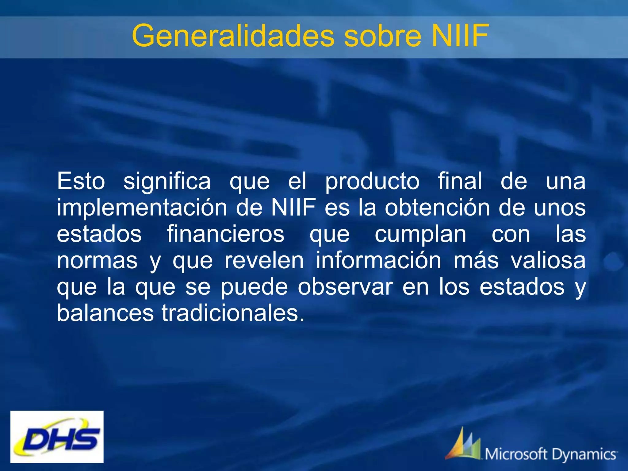 Generalidades sobre NIIF

Esto significa que el producto final de una
implementación de NIIF es la obtención de unos
estados financieros que cumplan con las
normas y que revelen información más valiosa
que la que se puede observar en los estados y
balances tradicionales.

 