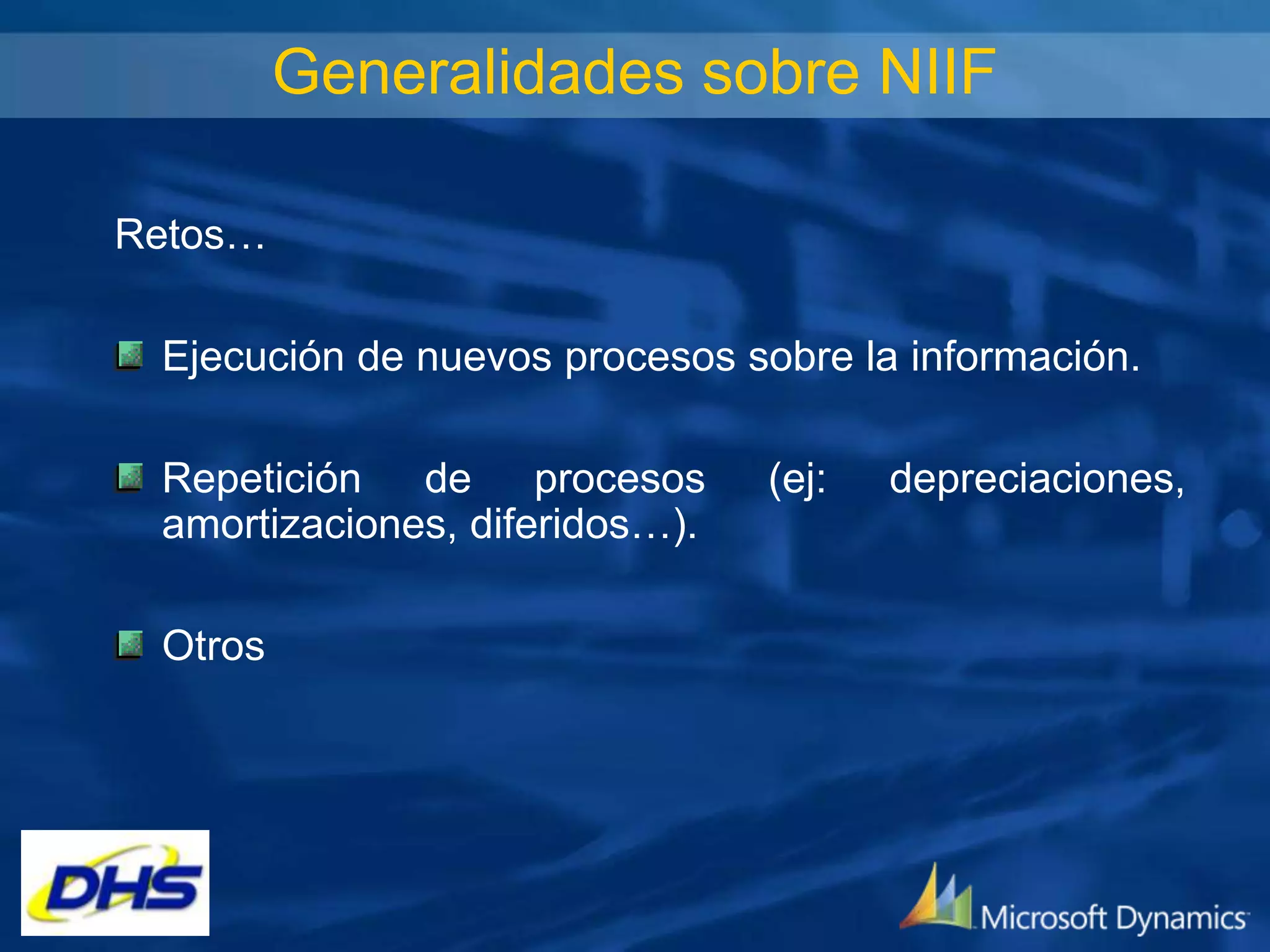 Generalidades sobre NIIF
Retos…
Ejecución de nuevos procesos sobre la información.
Repetición de procesos
amortizaciones, diferidos…).
Otros

(ej:

depreciaciones,

 