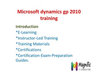 Microsoft dynamics gp 2010
training
Introduction
*E-Learning
*Instructor-Led Training
*Training Materials
*Certifications
*Certification-Exam-Preparation
Guides.
 
