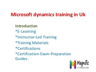 Microsoft dynamics training in Uk
Introduction
*E-Learning
*Instructor-Led Training
*Training Materials
*Certifications
*Certification-Exam-Preparation
Guides.
 