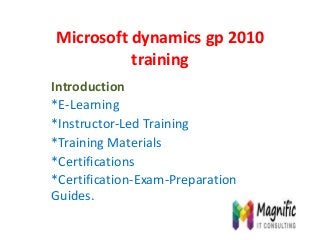 Microsoft dynamics gp 2010
training
Introduction
*E-Learning
*Instructor-Led Training
*Training Materials
*Certifications
*Certification-Exam-Preparation
Guides.
 