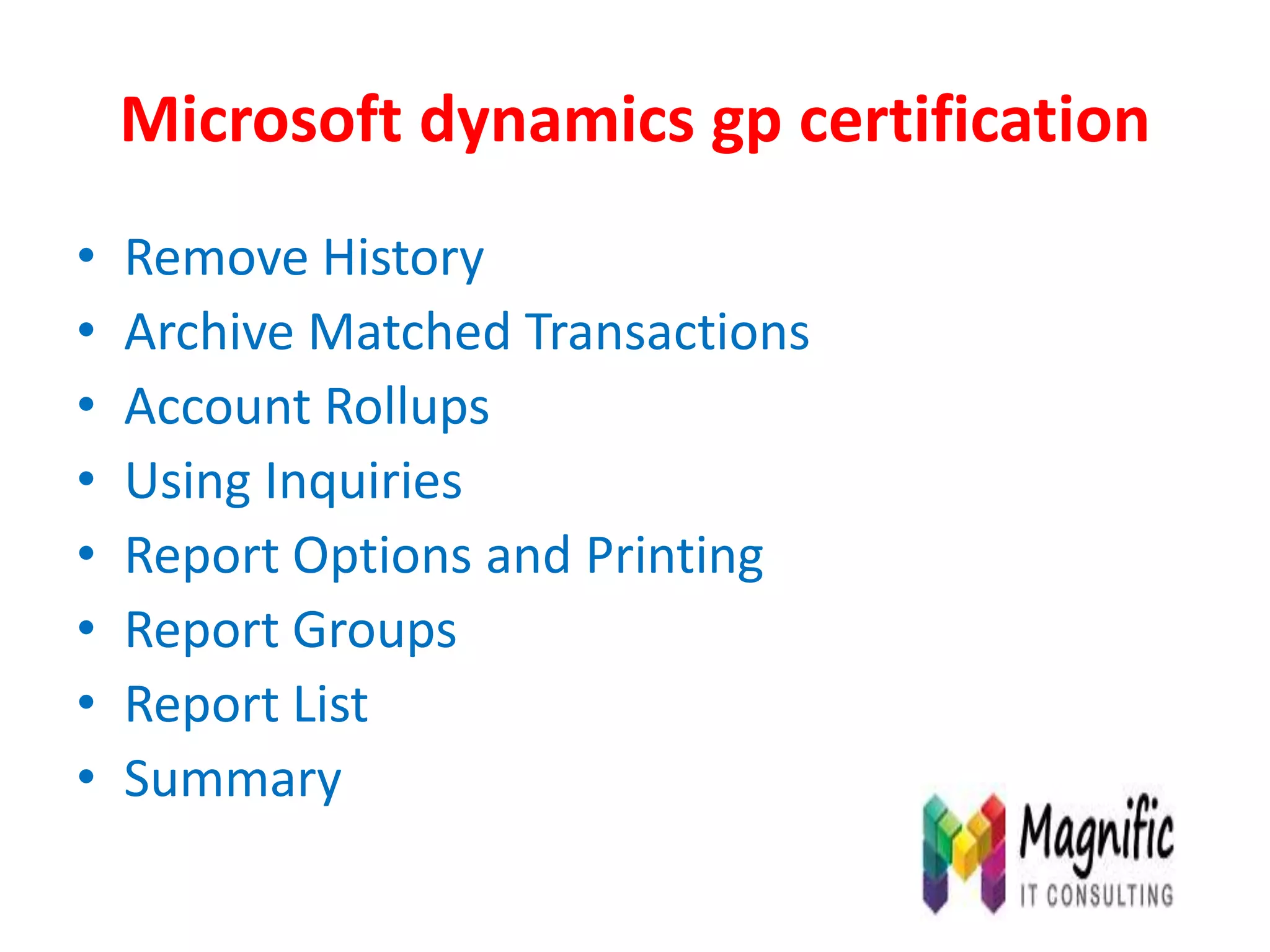 Microsoft dynamics gp certification
• Remove History
• Archive Matched Transactions
• Account Rollups
• Using Inquiries
• Report Options and Printing
• Report Groups
• Report List
• Summary
 