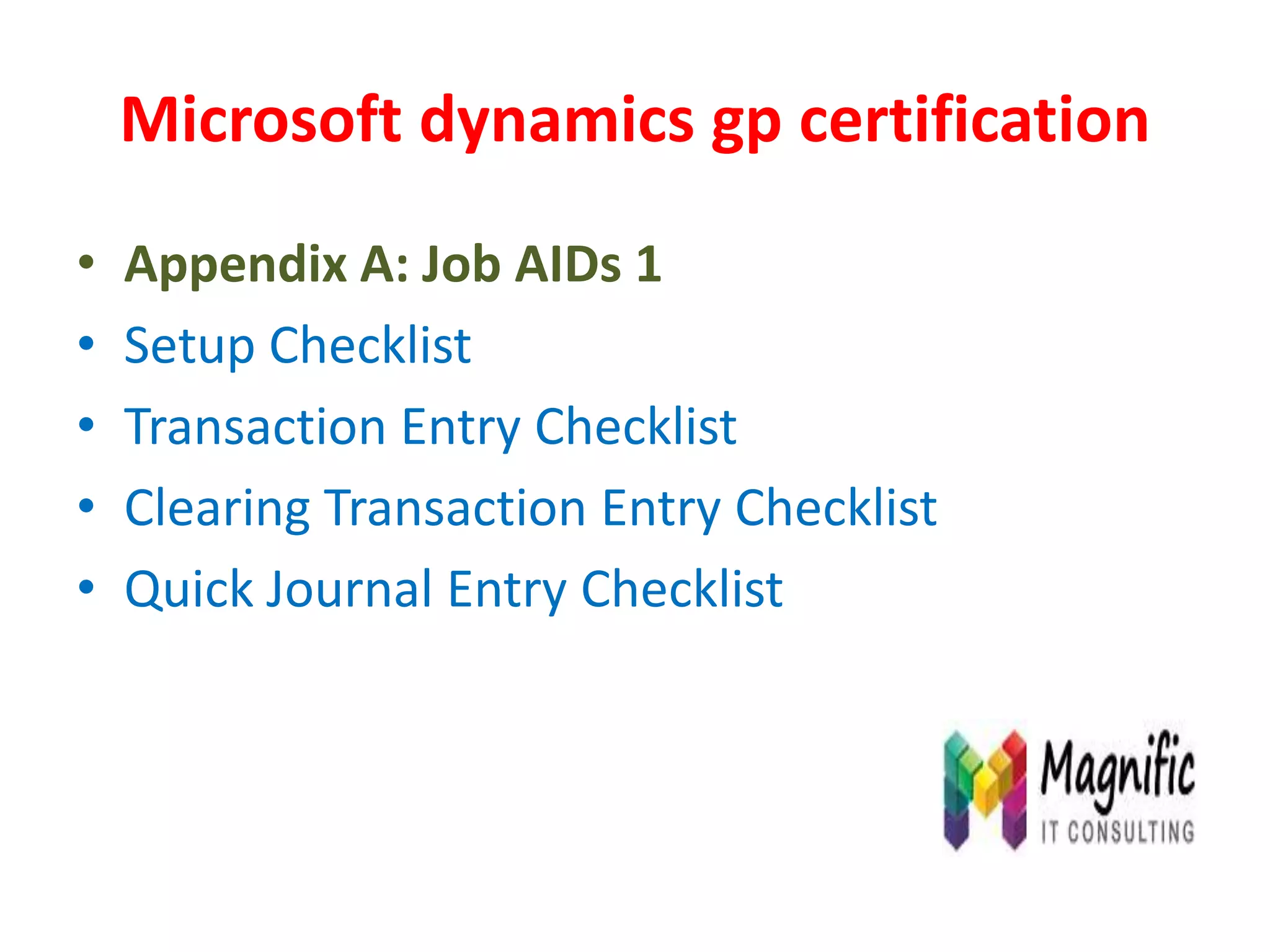 Microsoft dynamics gp certification
• Appendix A: Job AIDs 1
• Setup Checklist
• Transaction Entry Checklist
• Clearing Transaction Entry Checklist
• Quick Journal Entry Checklist
 