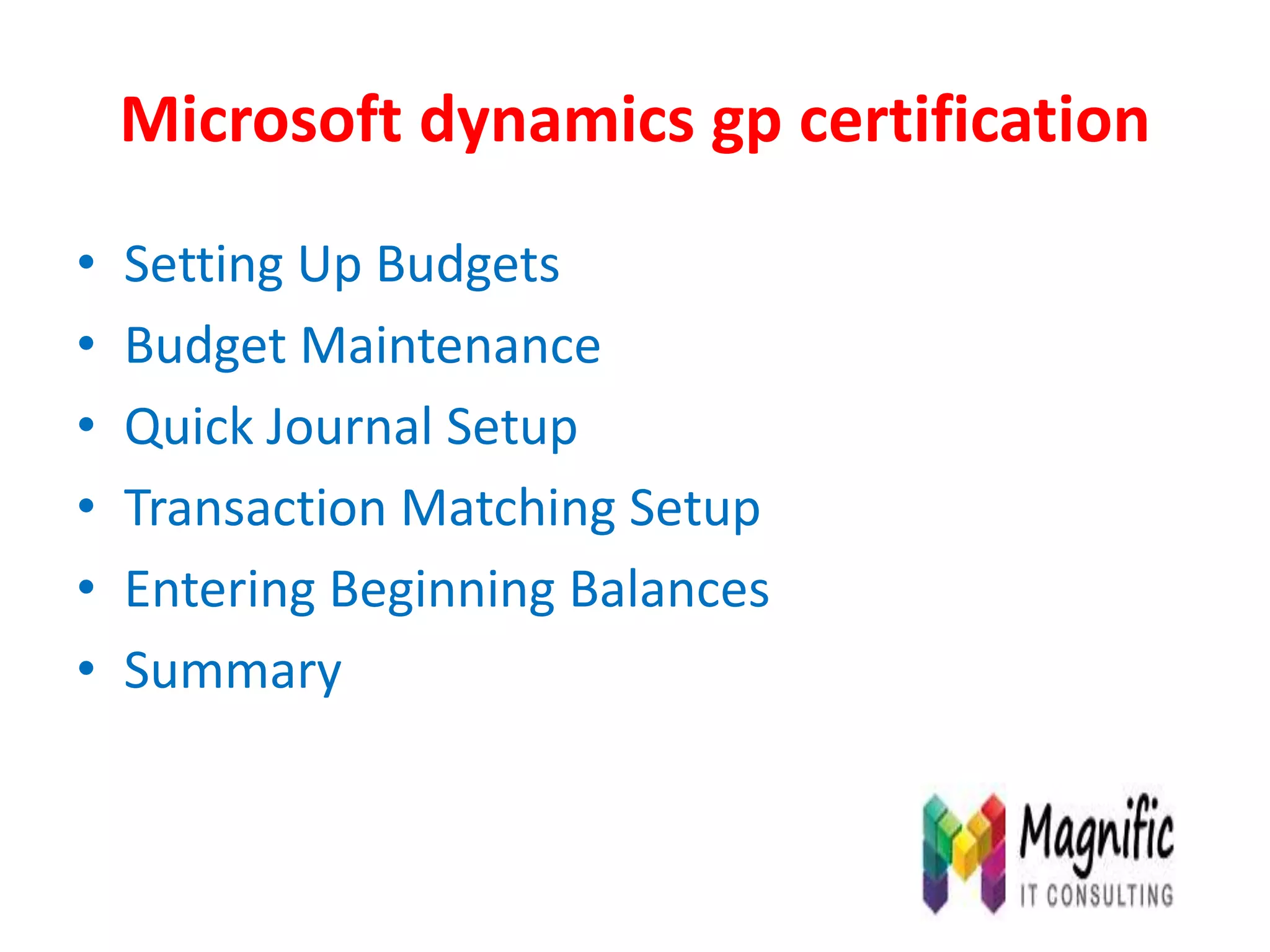 Microsoft dynamics gp certification
• Setting Up Budgets
• Budget Maintenance
• Quick Journal Setup
• Transaction Matching Setup
• Entering Beginning Balances
• Summary
 
