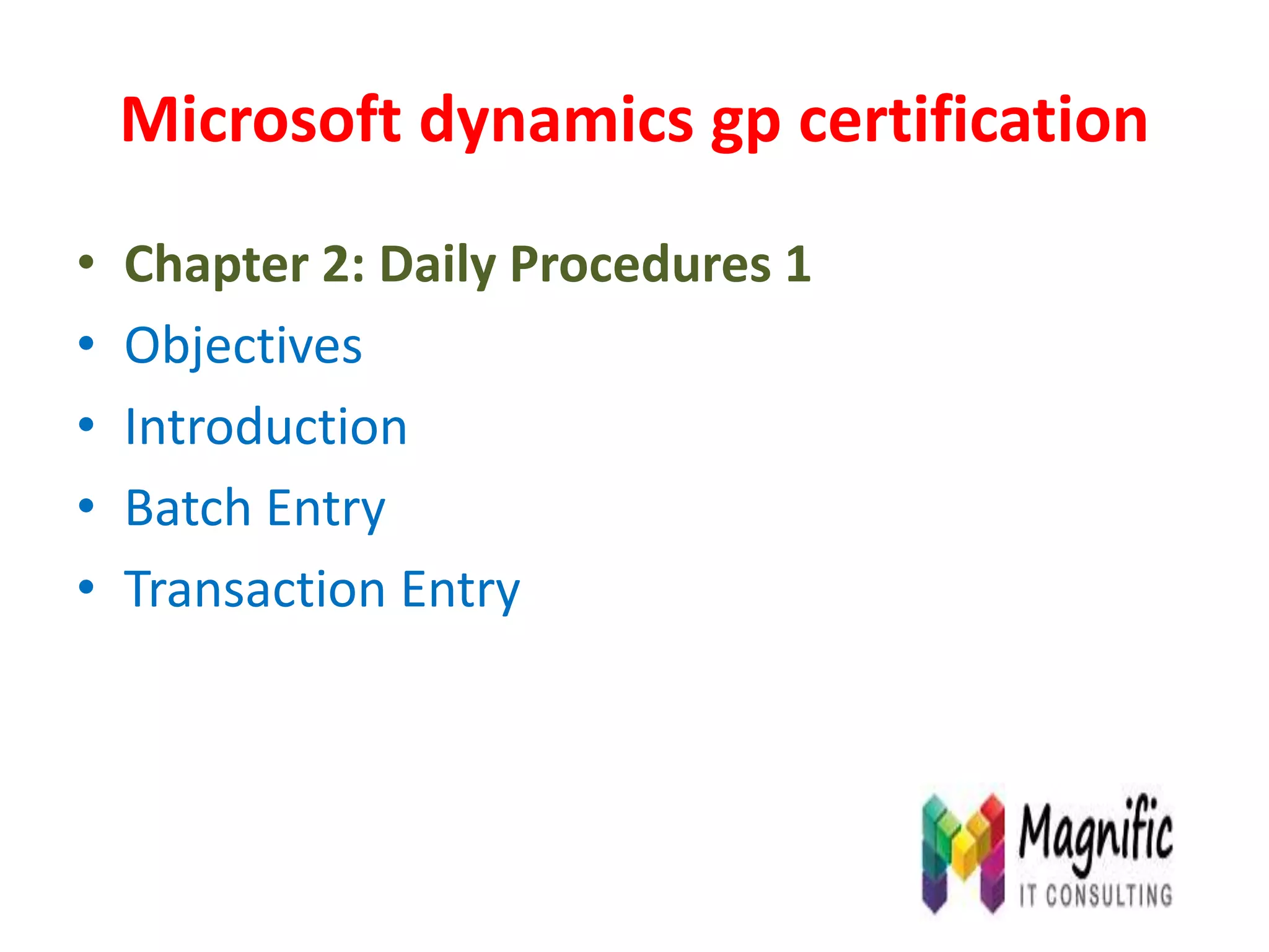 Microsoft dynamics gp certification
• Chapter 2: Daily Procedures 1
• Objectives
• Introduction
• Batch Entry
• Transaction Entry
 