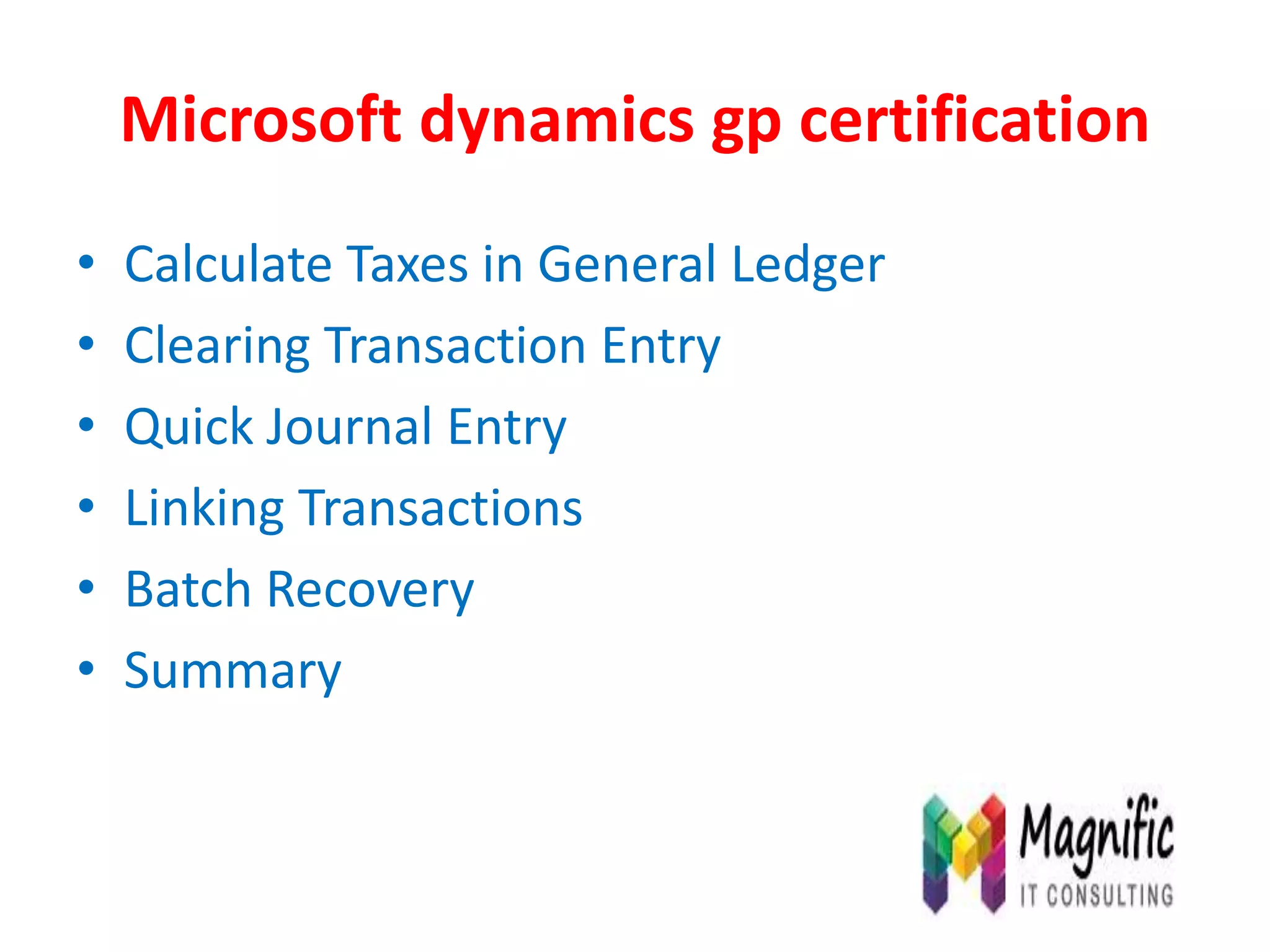 Microsoft dynamics gp certification
• Calculate Taxes in General Ledger
• Clearing Transaction Entry
• Quick Journal Entry
• Linking Transactions
• Batch Recovery
• Summary
 