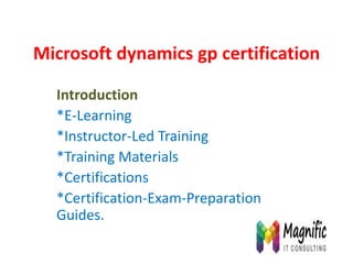 Microsoft dynamics gp certification
Introduction
*E-Learning
*Instructor-Led Training
*Training Materials
*Certifications
*Certification-Exam-Preparation
Guides.
 