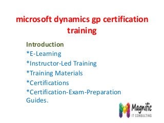 microsoft dynamics gp certification
training
Introduction
*E-Learning
*Instructor-Led Training
*Training Materials
*Certifications
*Certification-Exam-Preparation
Guides.
 