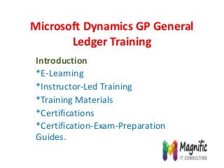 Microsoft Dynamics GP General
Ledger Training
Introduction
*E-Learning
*Instructor-Led Training
*Training Materials
*Certifications
*Certification-Exam-Preparation
Guides.
 