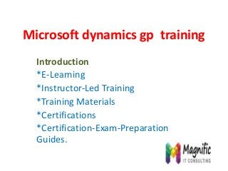 Microsoft dynamics gp training
Introduction
*E-Learning
*Instructor-Led Training
*Training Materials
*Certifications
*Certification-Exam-Preparation
Guides.
 