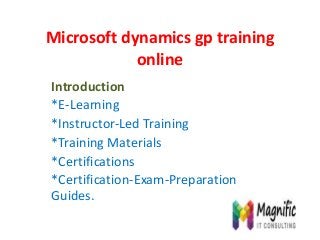 Microsoft dynamics gp training
online
Introduction
*E-Learning
*Instructor-Led Training
*Training Materials
*Certifications
*Certification-Exam-Preparation
Guides.
 