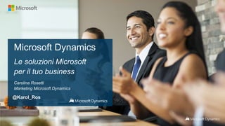 Microsoft Dynamics
Le soluzioni Microsoft
per il tuo business
Carolina Rosetti
Marketing Microsoft Dynamics
@Karol_Ros
 