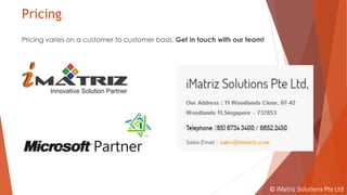 Pricing
Pricing varies on a customer to customer basis. Get in touch with our team!
© iMatriz Solutions Pte Ltd
 