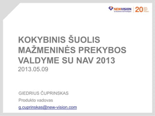 GIEDRIUS ČUPRINSKAS
Produkto vadovas
g.cuprinskas@new-vision.com
KOKYBINIS ŠUOLIS
MAŢMENINĖS PREKYBOS
VALDYME SU NAV 2013
2013.05.09
 