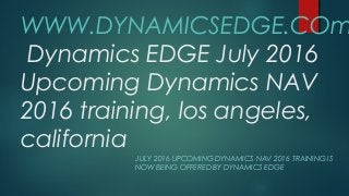 WWW.DYNAMICSEDGE.COm
Dynamics EDGE July 2016
Upcoming Dynamics NAV
2016 training, los angeles,
california
JULY 2016 UPCOMING DYNAMICS NAV 2016 TRAINING IS
NOW BEING OFFERED BY DYNAMICS EDGE
 